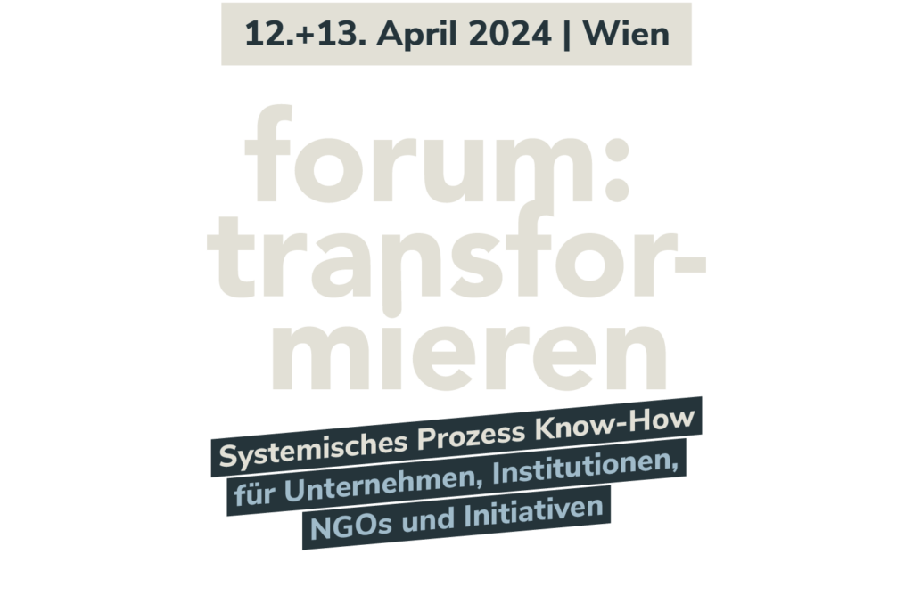 12.+13. April 2024 | Wien
forum:transformieren
Systemisches Prozess Know-How
für Unternehmen, Institutionen,
NGOs und Initiativen